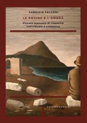 Le rovine e l'ombra. Piccolo manuale di rinascita individuale e collettiva