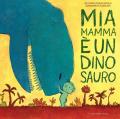 Mia mamma è un dinosauro. Ediz. a colori