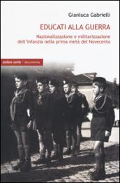 Educati alla guerra. Nazionalizzazione e militarizzazione dell'infanzia nella prima metà del Novecento