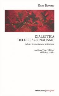 Dialettica dell'irrazionalismo. Lukács tra nazismo e stalinismo. Con Grand Hotel «Abisso» di György Lukács