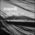 Napoli velata. Ediz. illustrata