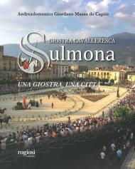 Giostra cavalleresca di Sulmona. Una giostra una città. Ediz. illustrata