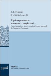 Il princeps romano. Autocrate o magistrato? Fattori giuridici e fattori sociali del potere imperiale da Augusto a Commodo