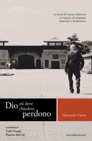 Dio mi deve chiedere perdono. La storia di Luciano Battiston un ragazzo di campagna deportato a Mauthausen