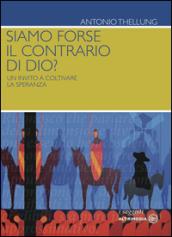 Siamo forse il contrario di Dio? Un invito a coltivare la speranza