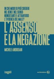 L' assenso e la negazione. In che modo si può credere nel bene e nel senso nonostante e attraverso l'evidenza del male?