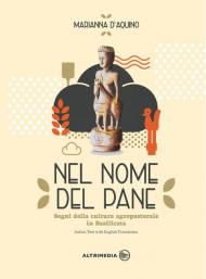 Nel nome del pane-In the name of bread. Segni della cultura agropastorale in Italia. Ediz. illustrata