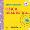 Fisica quantistica. Baby scienziati. Ediz. a colori