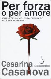 Per forza o per amore. Storia della violenza familiare nell'età moderna