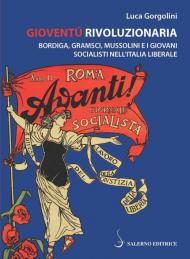 Gioventù rivoluzionaria. Bordiga, Gramsci, Mussolini e i giovani socialisti nell'Italia liberale