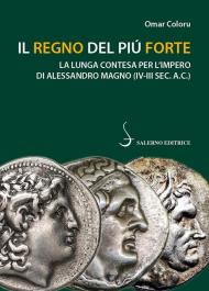 Regno del più forte. La lunga contesa per l'impero di Alessandro Magno (IV-III a. C.) (Il)