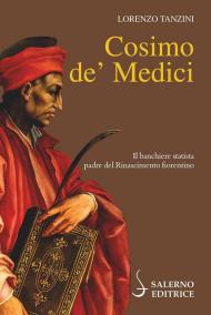 Cosimo de' Medici. Il banchiere statista, padre del Rinascimento fiorentino