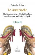 Le austriache. Maria Antonietta e Maria Carolina, sorelle regine tra Parigi e Napoli