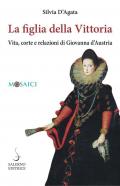 La figlia della Vittoria. Vita, corte e relazioni di Giovanna d’Austria