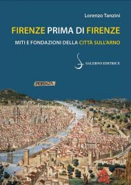 Firenze prima di Firenze. Miti e fondazioni della città sull'Arno