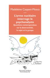 L'arme nucléaire interroge le psychanalyste. Questions contemporaines sur la destructivité, le sujet et le groupe