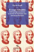 Á coups redoubles. Anthropologie des passions et doctrine de l'expression chez Jean-Jacques Rousseau