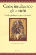 Come insultavano gli antichi. Dire le parolacce in greco e in latino. Testo greco e latino a fronte. Ediz. multilingue