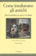 Come insultavano gli antichi. Dire le parolacce in greco e in latino. Testo greco e latino a fronte. Ediz. multilingue