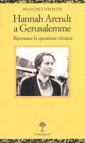 Hannah Arendt a Gerusalemme. Ripensare la questione ebraica