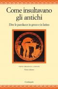 Come insultavano gli antichi. Dire la parolacce in greco e latino. Testi originali a fronte