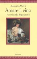 Amare il vino. Filosofia della degustazione