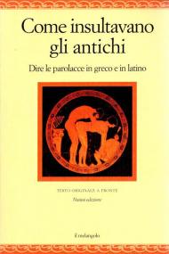 Come insultavano gli antichi. Dire le parolacce in greco e in latino. Testo greco e latino a fronte