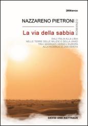 La via della sabbia. Dall'Italia alla Libia, nelle terre delle milizie e della Jihad, tra i migranti verso l'Europa, alla ricerca di una verità