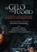 Di gelo e di fuoco. Un incredibile viaggio di mille anni lungo la via francigena. Ediz. illustrata