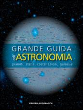 Grande guida dell'astronomia. Pianeti, stelle, costellazioni, galassie