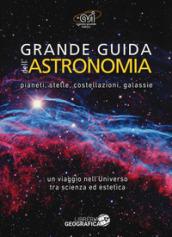 Grande guida dell'astronomia. Pianeti, stelle, costellazioni, galassie. Un viaggio nell'universo tra scienza ed estetica