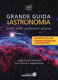 Grande guida dell'astronomia. Pianeti, stelle, costellazioni, galassie. Viaggio nell'universo tra scienza e suggestione. Ediz. a colori