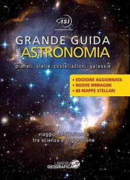 Grande guida dell'astronomia. Pianeti, stelle, costellazioni, galassie. Viaggio nell'universo tra scienza e suggestione. Nuova ediz.