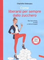 Come liberarsi per sempre dallo zucchero: Bye bye stress, brufoli e chili di troppo