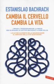 Cambia il cervello, cambia la vita. Impara a riprogrammare la mente per eliminare le cattive abitudini e vivere felice