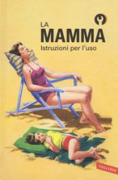 La mamma. Istruzioni per l'uso. Ediz. a colori