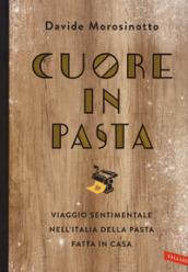 Cuore in pasta. Viaggio sentimentale nell'Italia della pasta fatta in casa