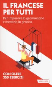 Il francese per tutti. Per imparare la grammatica e metterla in pratica. Con oltre 350 esercizi