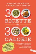 300 ricette da 300 calorie. Per mangiare sano tutti i giorni e controllare il peso, senza rinunciare al gusto