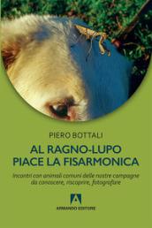 Al ragno-lupo piace la fisarmonica. Incontri con animali comuni delle nostre campagne da conoscere, riscoprire, fotografare