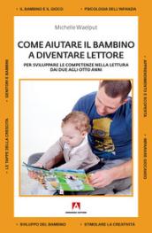 Come aiutare il bambino a diventare lettore. Per sviluppare le competenze nella lettura dai due agli otto anni