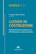 Luoghi in costruzione. Dall'alternanza scuola-lavoro all'alternanza scuola-comunità