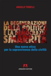 La degenerazione della politica e la democrazia smarrita. Una nuova etica per la sopravvivenza della civiltà