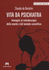 Vita da psichiatra. Immagini al caleidoscopio della mente e del metodo scientifico