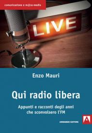 Qui radio libera. Appunti e racconti degli anni che sconvolsero l'FM