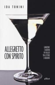 Allegretto con spirito. Gin&tonic e Martini in viaggio tra letture e memorie