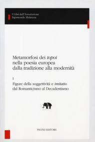 Metamorfosi dei «topoi» nella poesia europea dalla tradizione alla modernità. Vol. 1: Figure della soggettività e «imitatio» dal romanticismo al decadentismo.