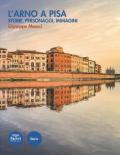L' Arno a Pisa. Storie, personaggi, immagini