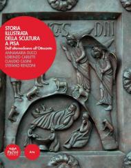 Storia illustrata della scultura a Pisa. Dall'altomedioevo all'Ottocento. Ediz. illustrata