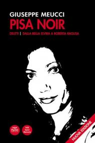 Pisa noir. Delitti. Dalla bella Elvira a Roberta Ragusa. Nuova ediz.